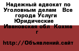 Надежный адвокат по Уголовным делам - Все города Услуги » Юридические   . Ивановская обл.,Кохма г.